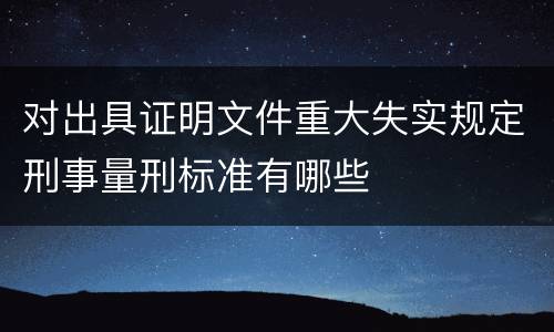 对出具证明文件重大失实规定刑事量刑标准有哪些