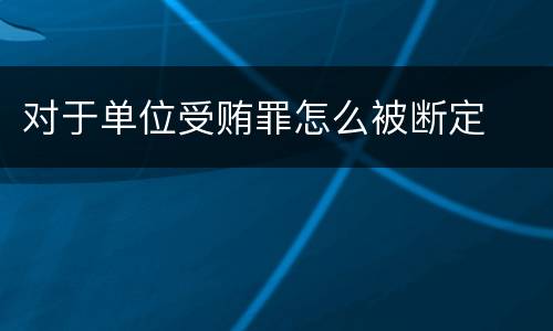 对于单位受贿罪怎么被断定