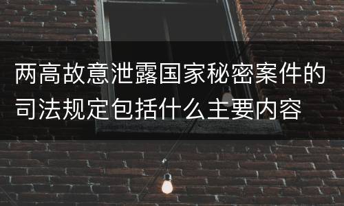 两高故意泄露国家秘密案件的司法规定包括什么主要内容