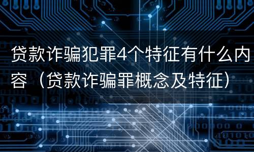 贷款诈骗犯罪4个特征有什么内容（贷款诈骗罪概念及特征）
