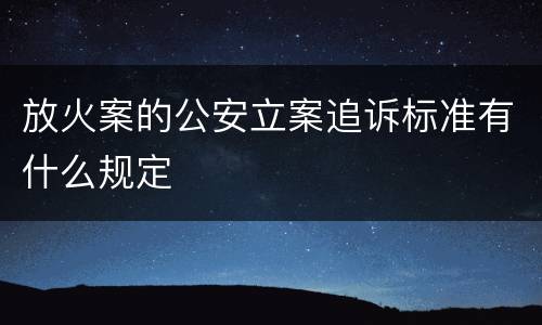 放火案的公安立案追诉标准有什么规定