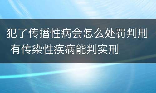 犯了传播性病会怎么处罚判刑 有传染性疾病能判实刑