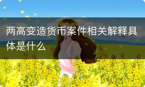两高变造货币案件相关解释具体是什么