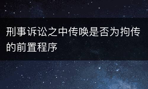 刑事诉讼之中传唤是否为拘传的前置程序