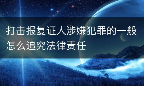 打击报复证人涉嫌犯罪的一般怎么追究法律责任