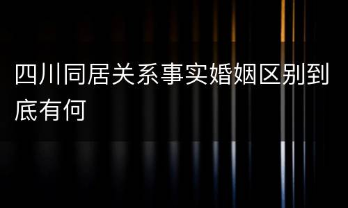 四川同居关系事实婚姻区别到底有何