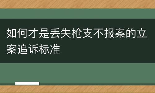 如何才是丢失枪支不报案的立案追诉标准