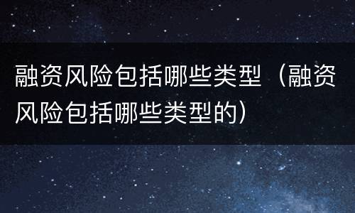 融资风险包括哪些类型（融资风险包括哪些类型的）