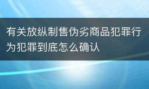 有关放纵制售伪劣商品犯罪行为犯罪到底怎么确认