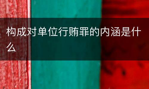 构成对单位行贿罪的内涵是什么