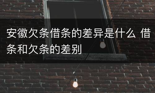 安徽欠条借条的差异是什么 借条和欠条的差别
