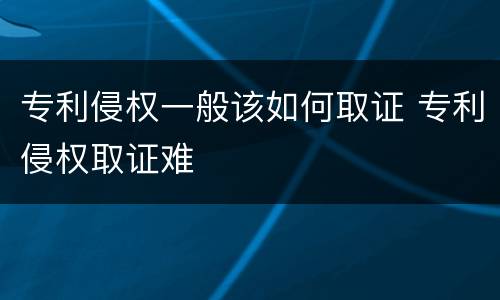 专利侵权一般该如何取证 专利侵权取证难