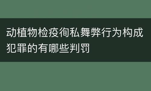 动植物检疫徇私舞弊行为构成犯罪的有哪些判罚