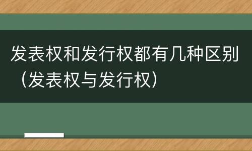 发表权和发行权都有几种区别（发表权与发行权）