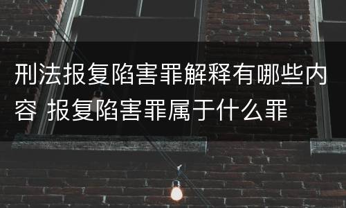 刑法报复陷害罪解释有哪些内容 报复陷害罪属于什么罪