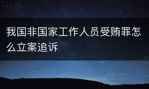 我国非国家工作人员受贿罪怎么立案追诉