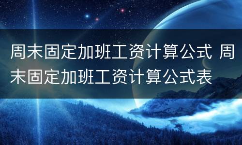 周末固定加班工资计算公式 周末固定加班工资计算公式表