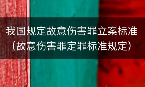 我国规定故意伤害罪立案标准（故意伤害罪定罪标准规定）