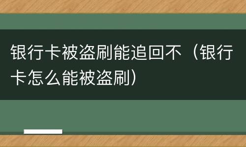 银行卡被盗刷能追回不（银行卡怎么能被盗刷）