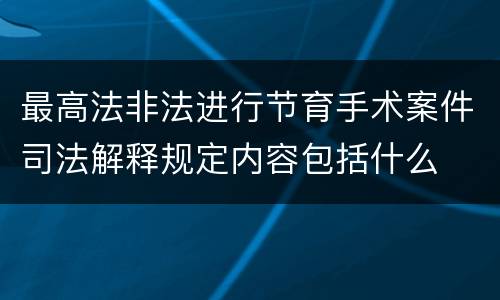 最高法非法进行节育手术案件司法解释规定内容包括什么