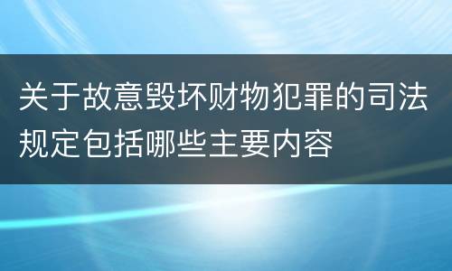 关于故意毁坏财物犯罪的司法规定包括哪些主要内容