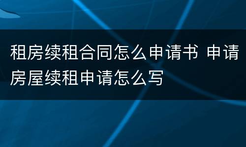 租房续租合同怎么申请书 申请房屋续租申请怎么写