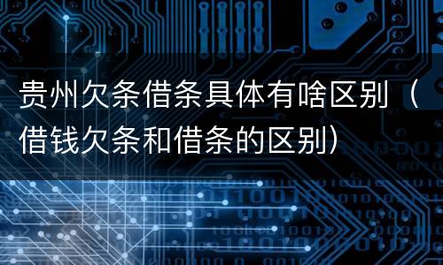 贵州欠条借条具体有啥区别（借钱欠条和借条的区别）