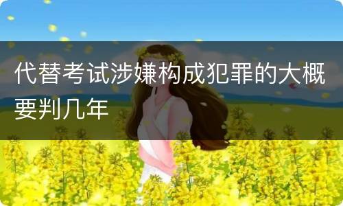 代替考试涉嫌构成犯罪的大概要判几年