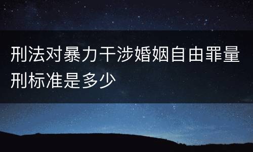 刑法对暴力干涉婚姻自由罪量刑标准是多少