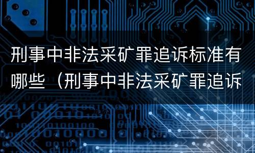 刑事中非法采矿罪追诉标准有哪些（刑事中非法采矿罪追诉标准有哪些条款）