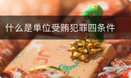 什么是单位受贿犯罪四条件