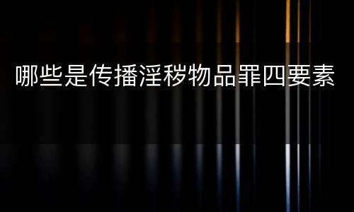 哪些是传播淫秽物品罪四要素