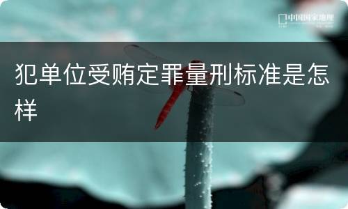 犯单位受贿定罪量刑标准是怎样