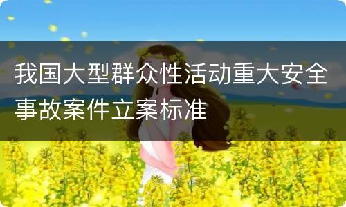 我国大型群众性活动重大安全事故案件立案标准