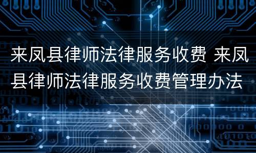 来凤县律师法律服务收费 来凤县律师法律服务收费管理办法