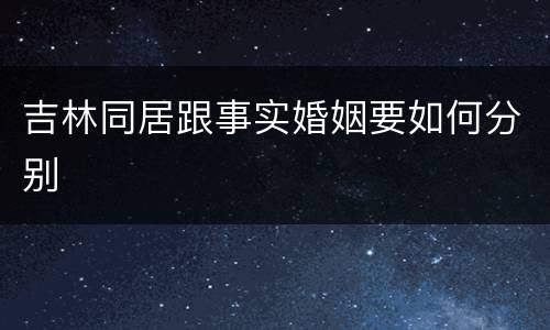 吉林同居跟事实婚姻要如何分别