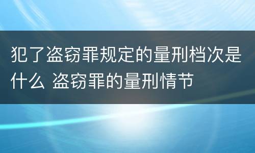 犯了盗窃罪规定的量刑档次是什么 盗窃罪的量刑情节