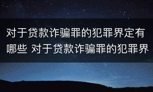 对于贷款诈骗罪的犯罪界定有哪些 对于贷款诈骗罪的犯罪界定有哪些标准