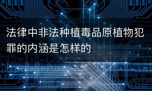 法律中非法种植毒品原植物犯罪的内涵是怎样的