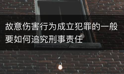 故意伤害行为成立犯罪的一般要如何追究刑事责任