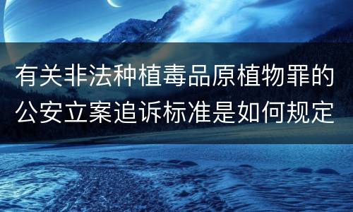 有关非法种植毒品原植物罪的公安立案追诉标准是如何规定