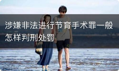 涉嫌非法进行节育手术罪一般怎样判刑处罚