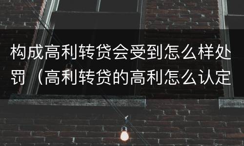 构成高利转贷会受到怎么样处罚（高利转贷的高利怎么认定）