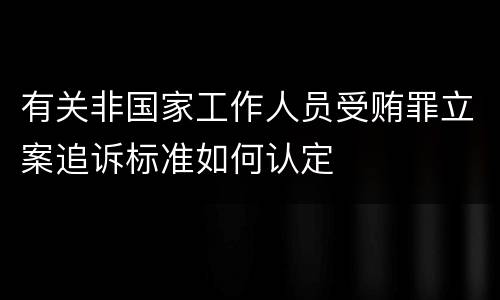 有关非国家工作人员受贿罪立案追诉标准如何认定