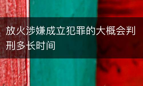 放火涉嫌成立犯罪的大概会判刑多长时间