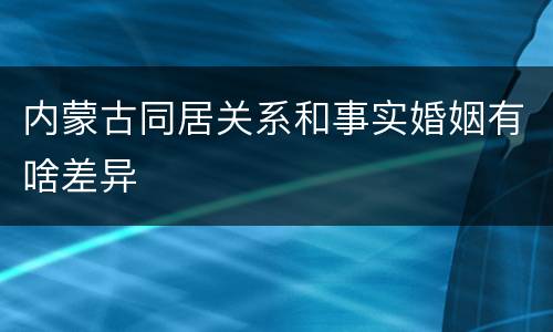 内蒙古同居关系和事实婚姻有啥差异