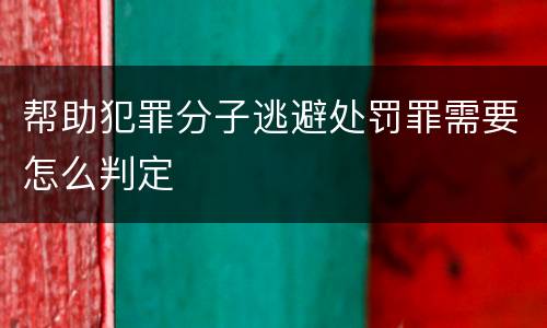 帮助犯罪分子逃避处罚罪需要怎么判定