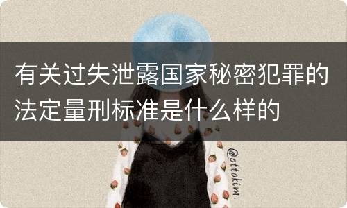 有关过失泄露国家秘密犯罪的法定量刑标准是什么样的