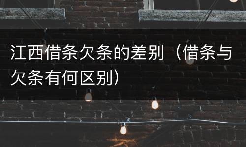 江西借条欠条的差别（借条与欠条有何区别）