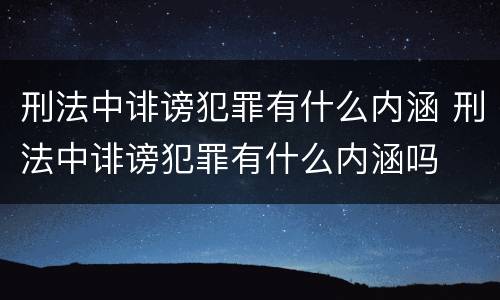 刑法中诽谤犯罪有什么内涵 刑法中诽谤犯罪有什么内涵吗